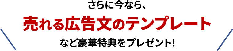 さらに今なら、売れる広告文のテンプレートなど豪華特典をプレゼント!