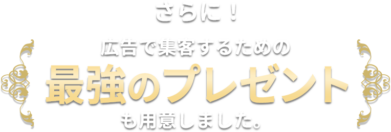 さらに！広告で集客するための最強のプレゼントも用意しました。