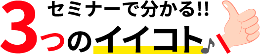 セミナーで分かる!!3つのイイコト♪
