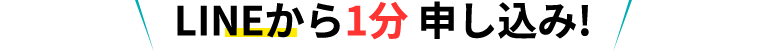 LINEから1分 申し込み!
