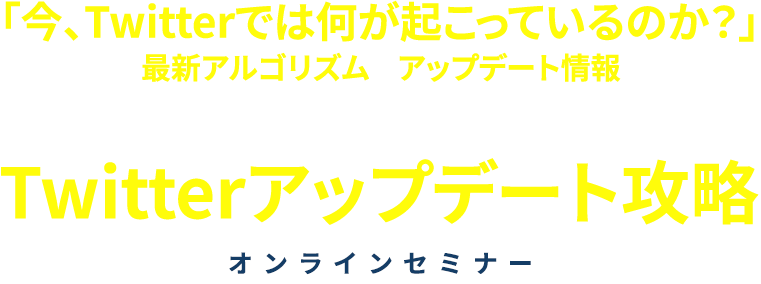「今、Twitterでは何が起こっているのか？」をひも解き最新アルゴリズムやアップデート情報を持ち帰りビジネスモデル変革に対応し続ける洞察力を身につけるTwitterアップデート攻略オンラインセミナー